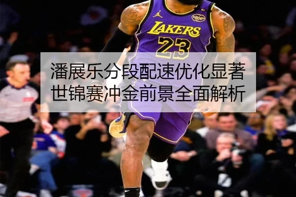 潘展乐分段配速优化显著 世锦赛冲金前景全面解析